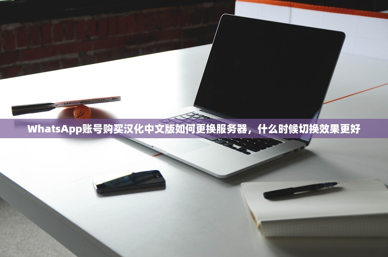 WhatsApp账号购买汉化中文版如何更换服务器,什么时候切换效果更好