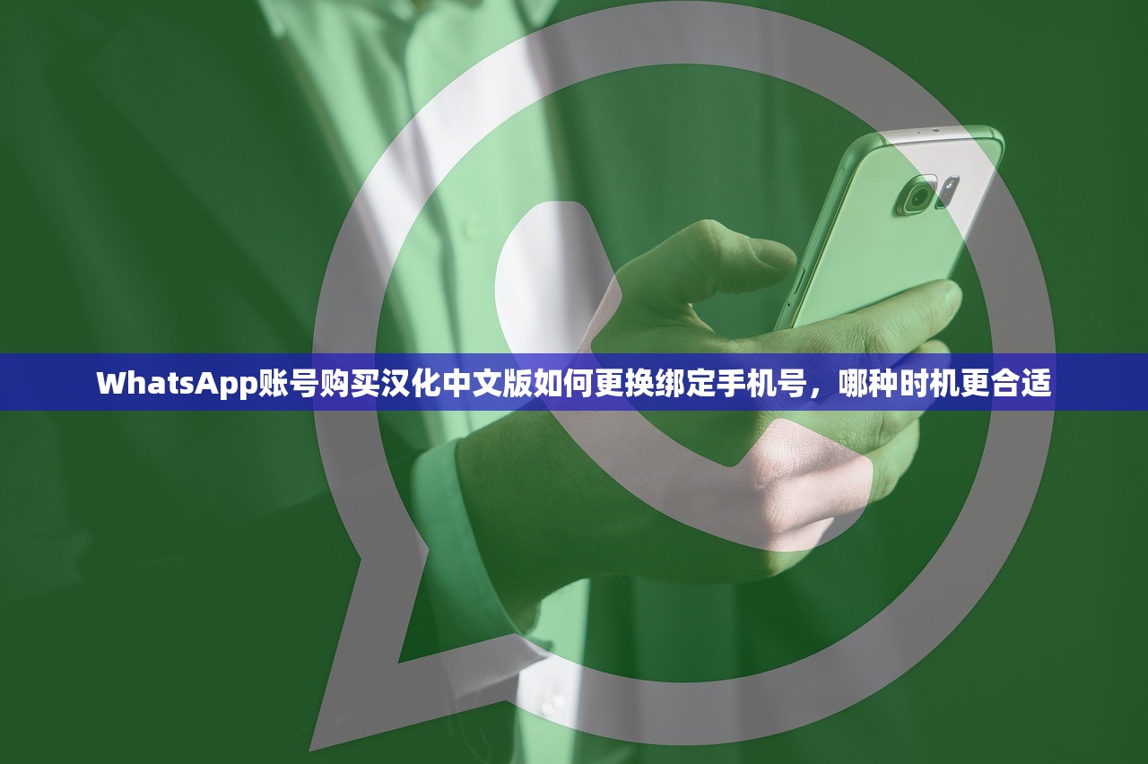 WhatsApp账号购买汉化中文版如何更换绑定手机号,哪种时机更合适