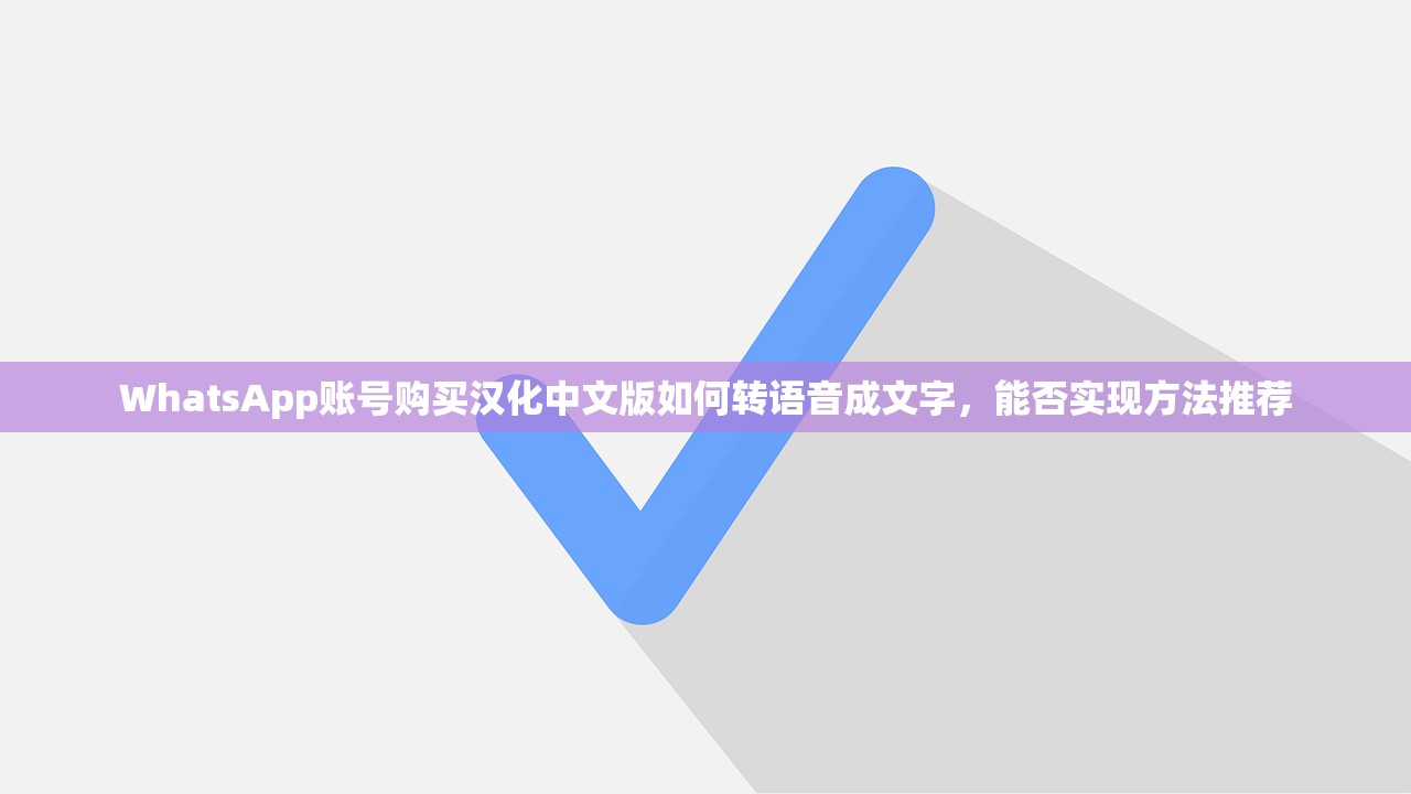 WhatsApp账号购买汉化中文版如何转语音成文字,能否实现方法推荐
