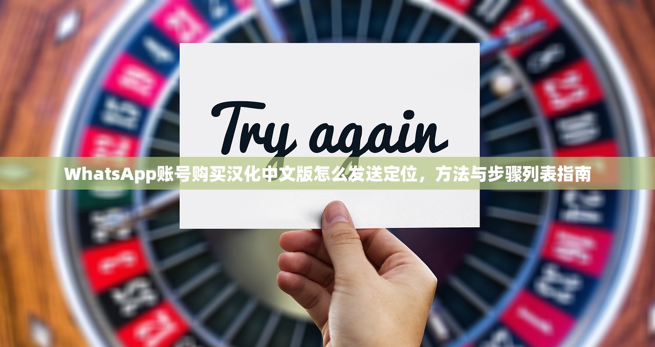WhatsApp账号购买汉化中文版怎么发送定位,方法与步骤列表指南