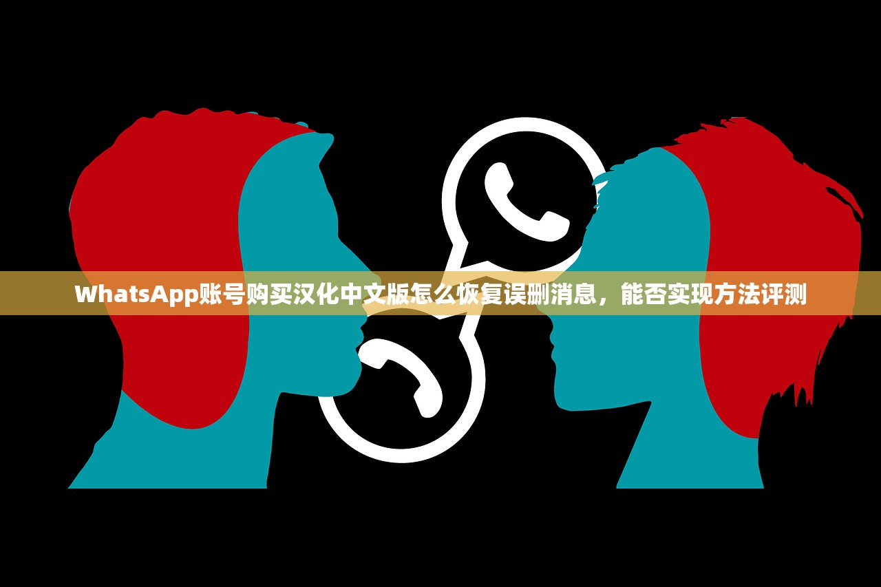 WhatsApp账号购买汉化中文版怎么恢复误删消息，能否实现方法评测