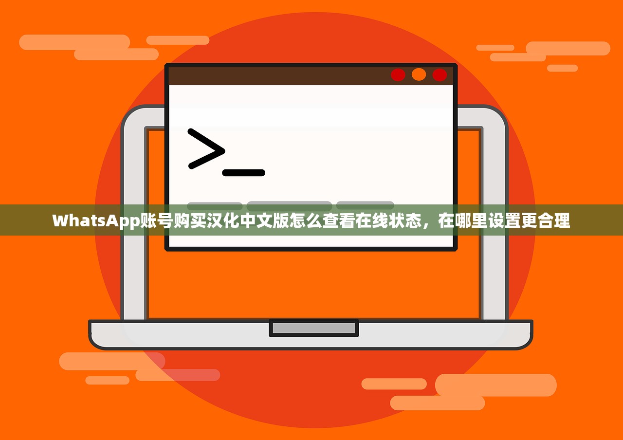 WhatsApp账号购买汉化中文版怎么查看在线状态,在哪里设置更合理