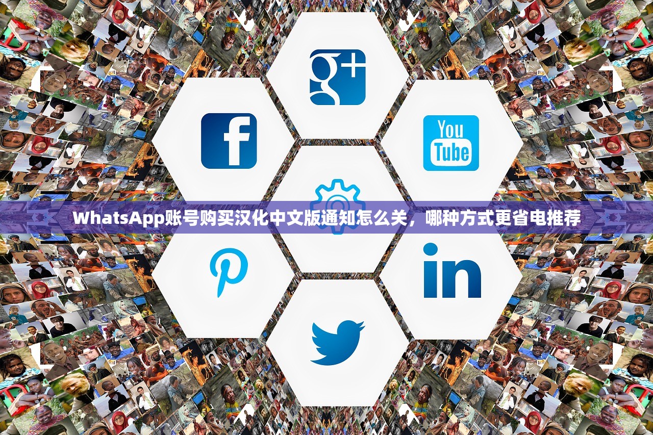 WhatsApp账号购买汉化中文版通知怎么关，哪种方式更省电推荐