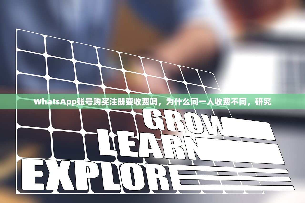 WhatsApp账号购买注册要收费吗,为什么同一人收费不同,研究