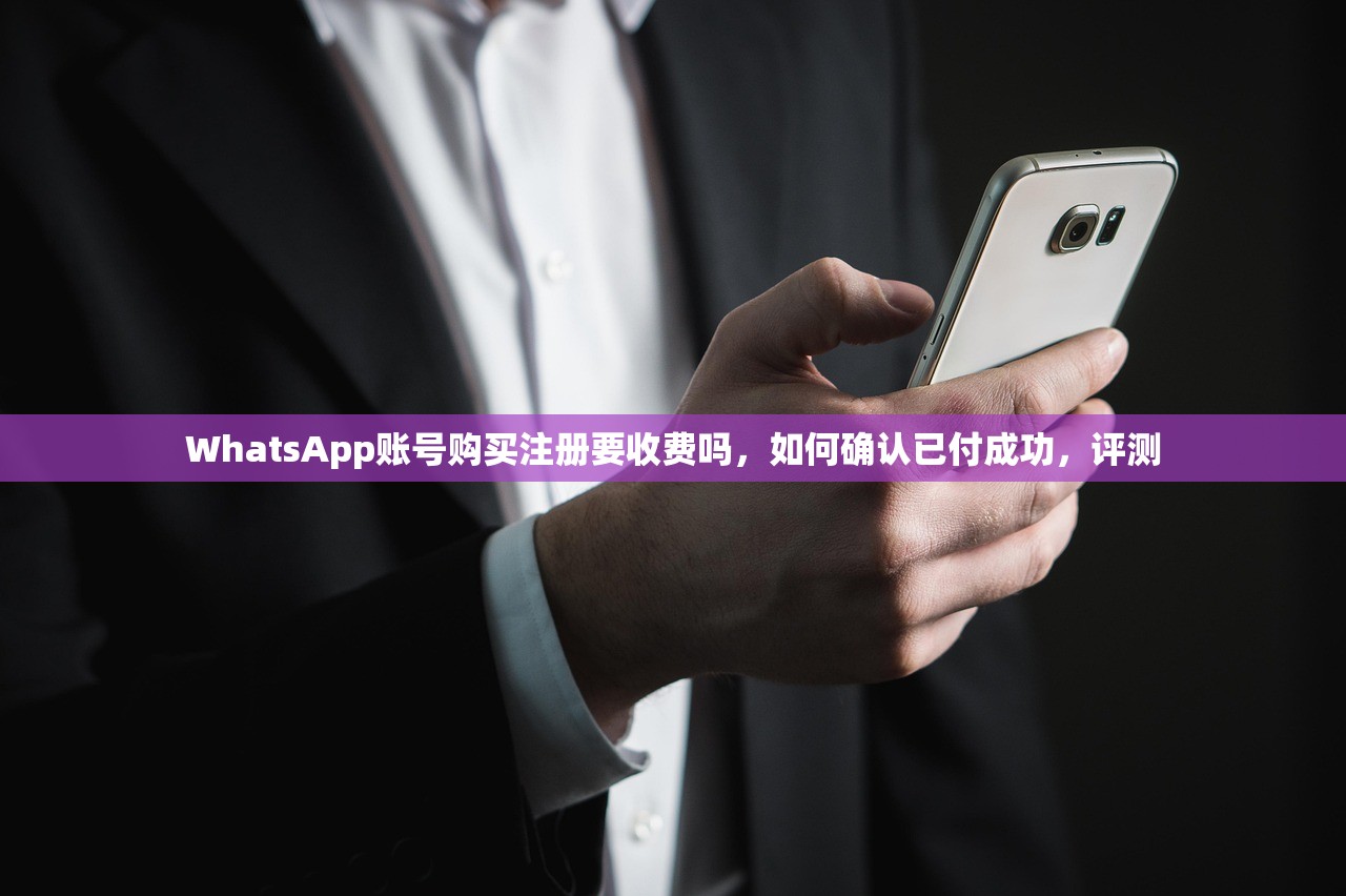 WhatsApp账号购买注册要收费吗,如何确认已付成功,评测