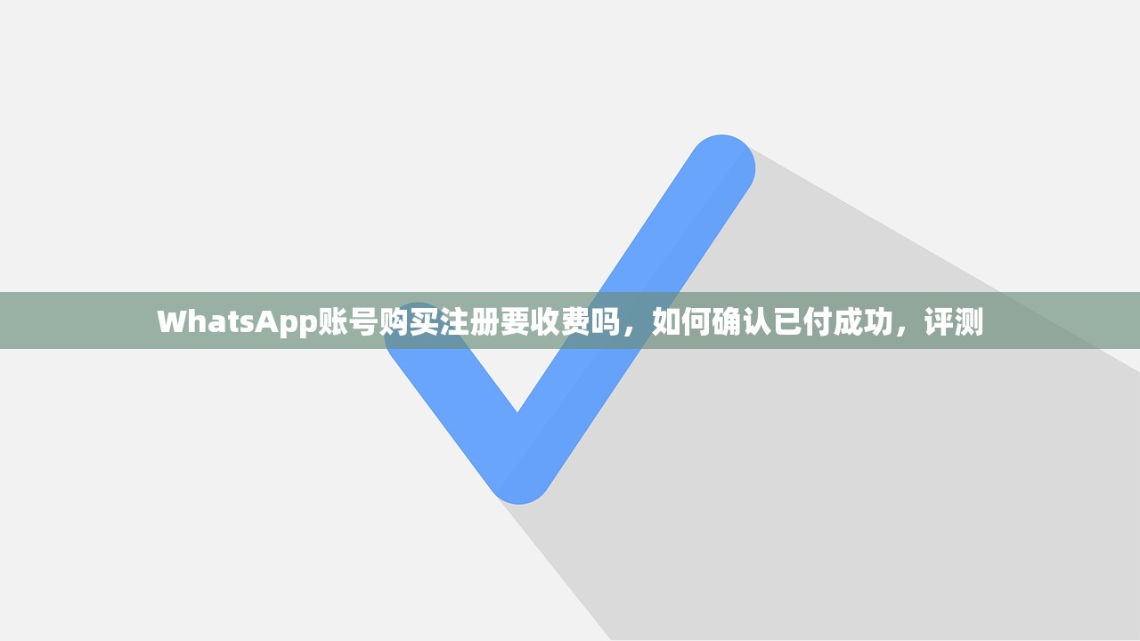 WhatsApp账号购买注册要收费吗,如何确认已付成功,评测