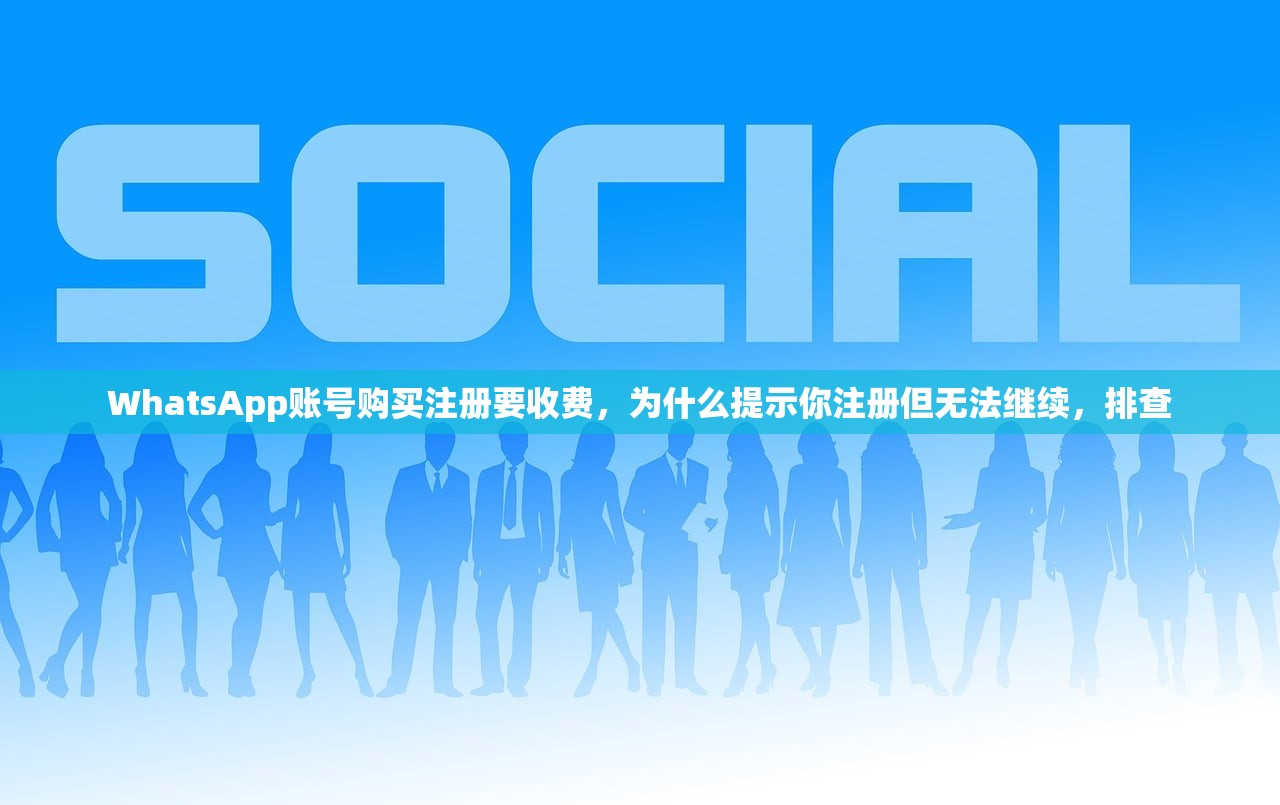 WhatsApp账号购买注册要收费,为什么提示你注册但无法继续,排查