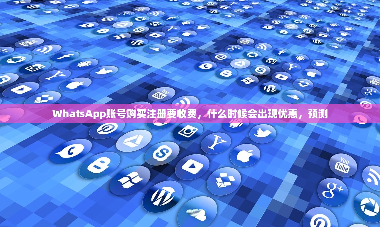 WhatsApp账号购买注册要收费,什么时候会出现优惠,预测