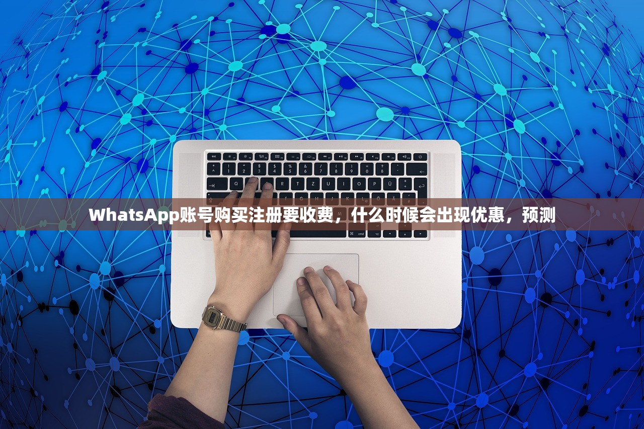 WhatsApp账号购买注册要收费,什么时候会出现优惠,预测