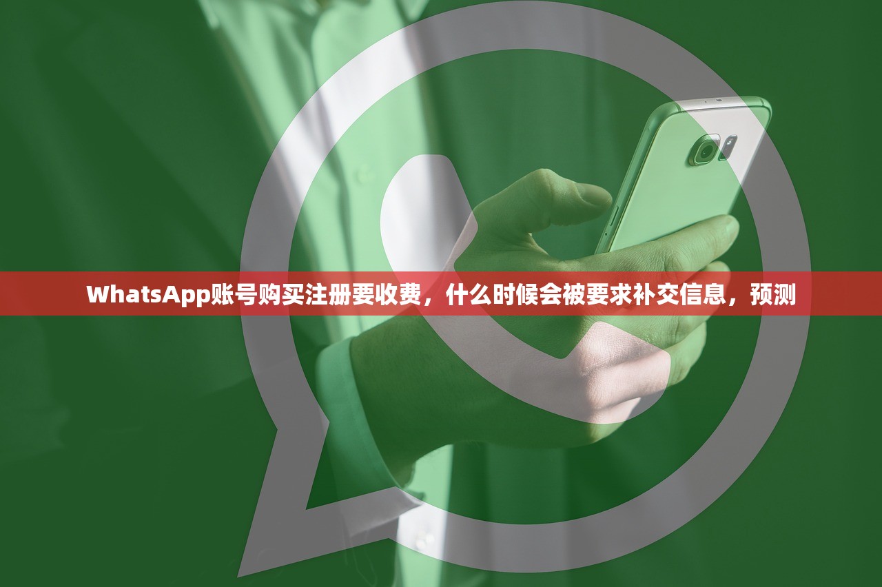 WhatsApp账号购买注册要收费,什么时候会被要求补交信息,预测