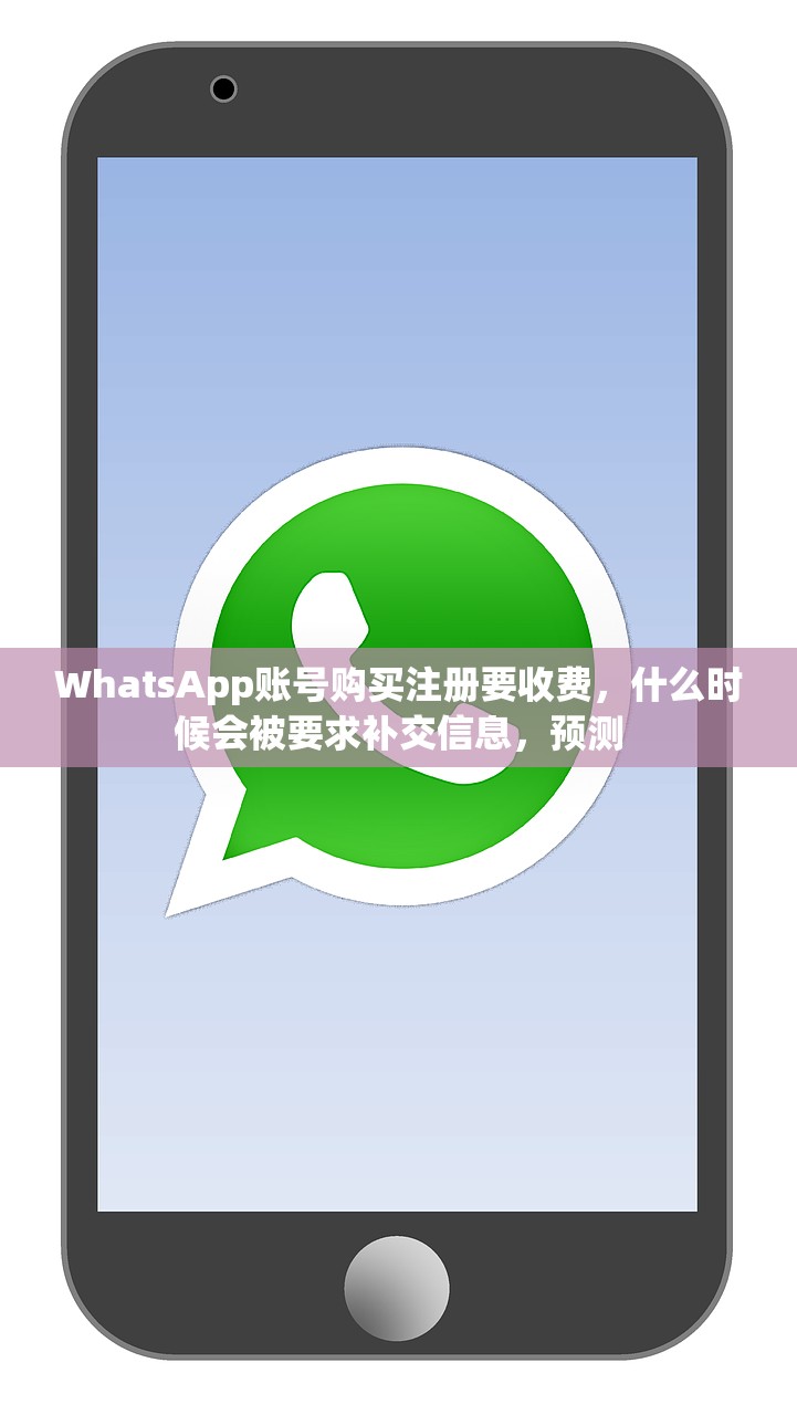 WhatsApp账号购买注册要收费,什么时候会被要求补交信息,预测