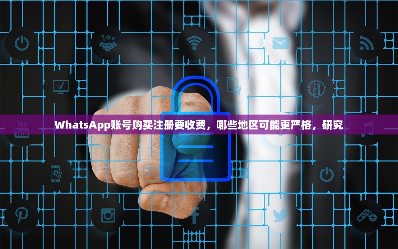 WhatsApp账号购买注册要收费，哪些地区可能更严格，研究