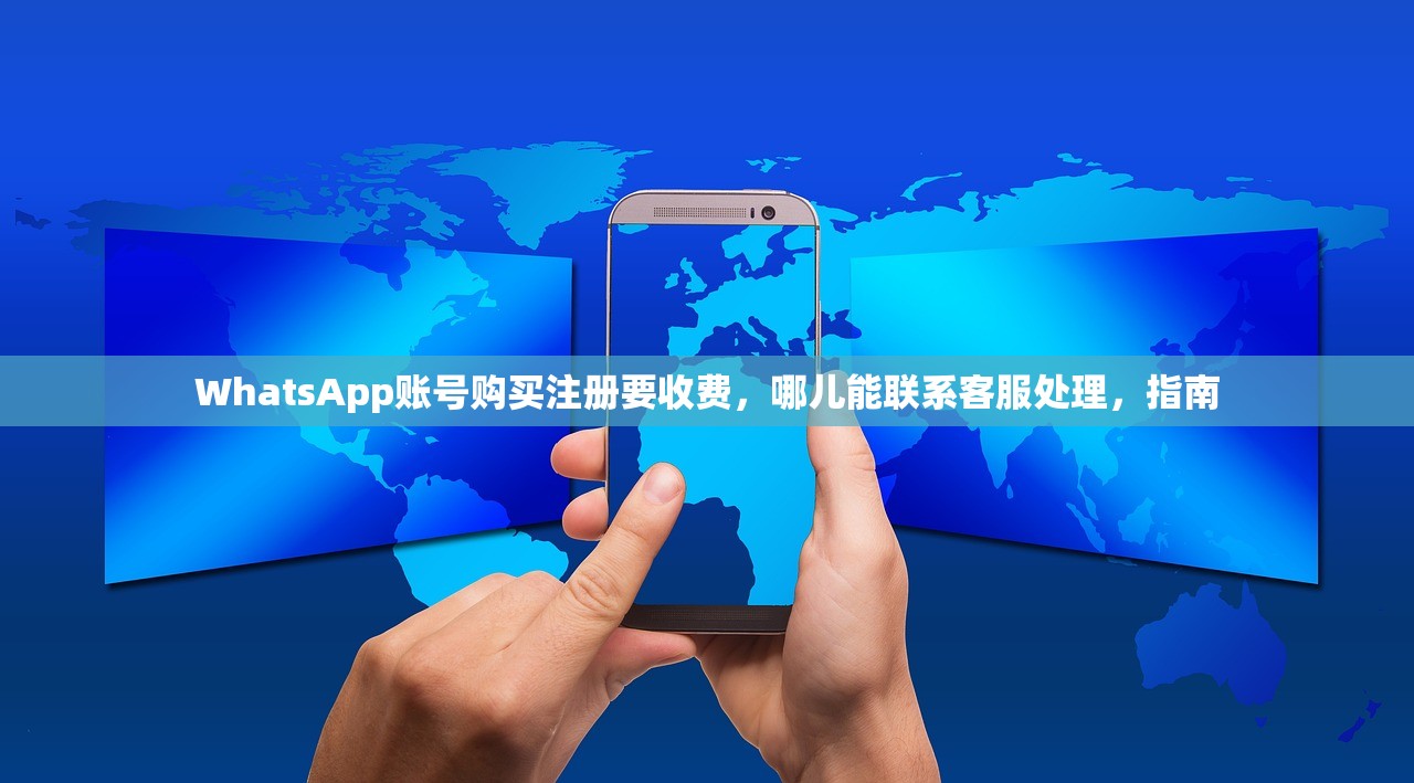 WhatsApp账号购买注册要收费,哪儿能联系客服处理,指南