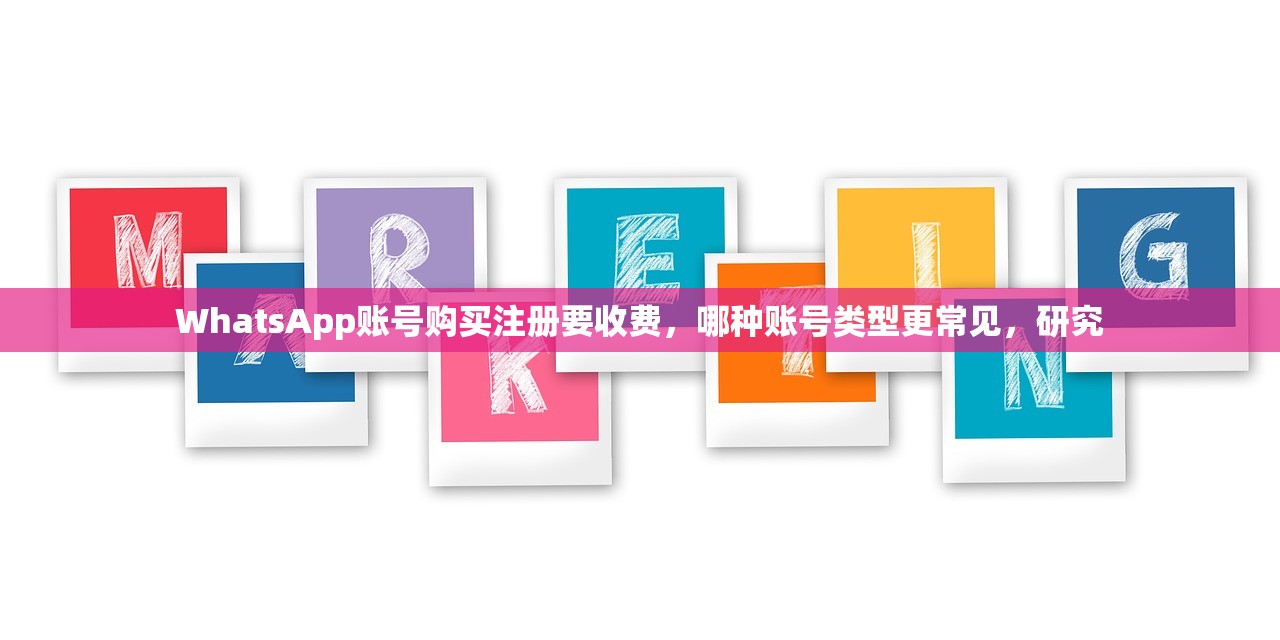 WhatsApp账号购买注册要收费,哪种账号类型更常见,研究