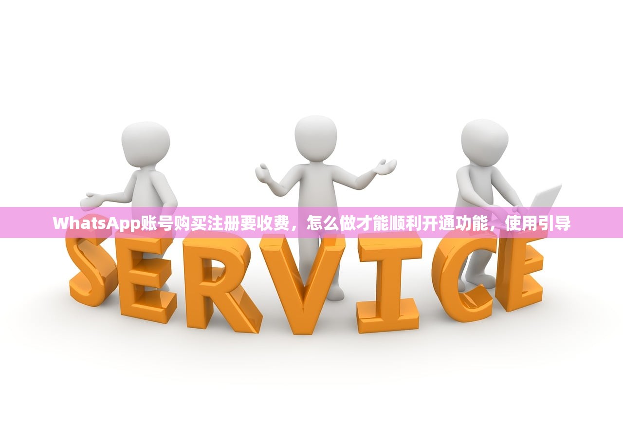 WhatsApp账号购买注册要收费，怎么做才能顺利开通功能，使用引导