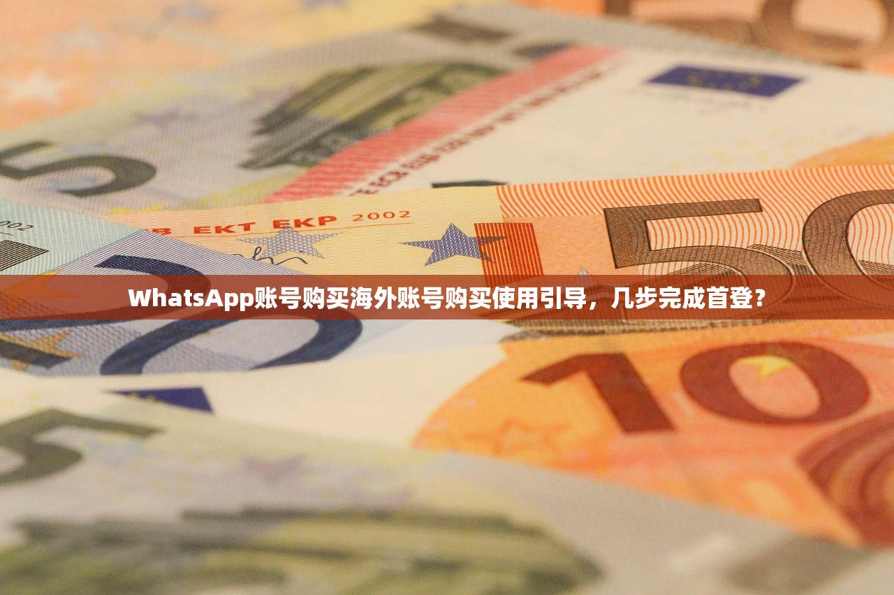 WhatsApp账号购买海外账号购买使用引导,几步完成首登?