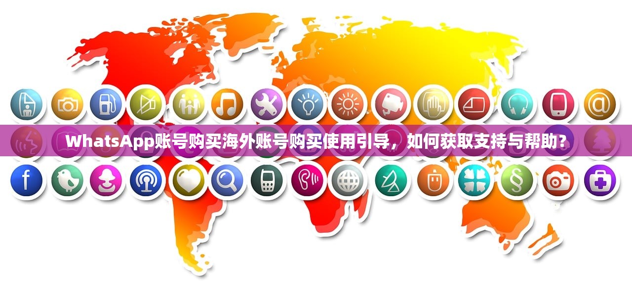 WhatsApp账号购买海外账号购买使用引导,如何获取支持与帮助?