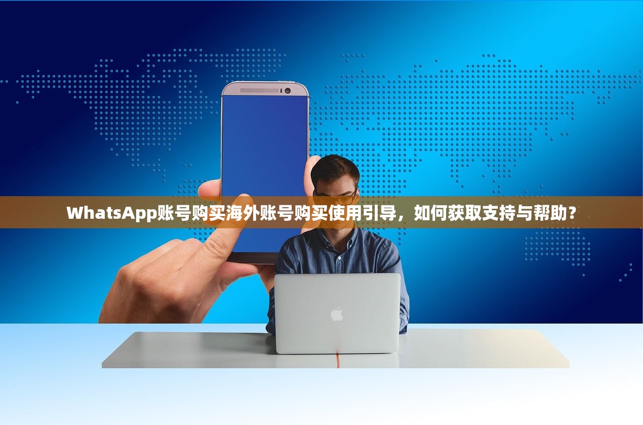 WhatsApp账号购买海外账号购买使用引导,如何获取支持与帮助?