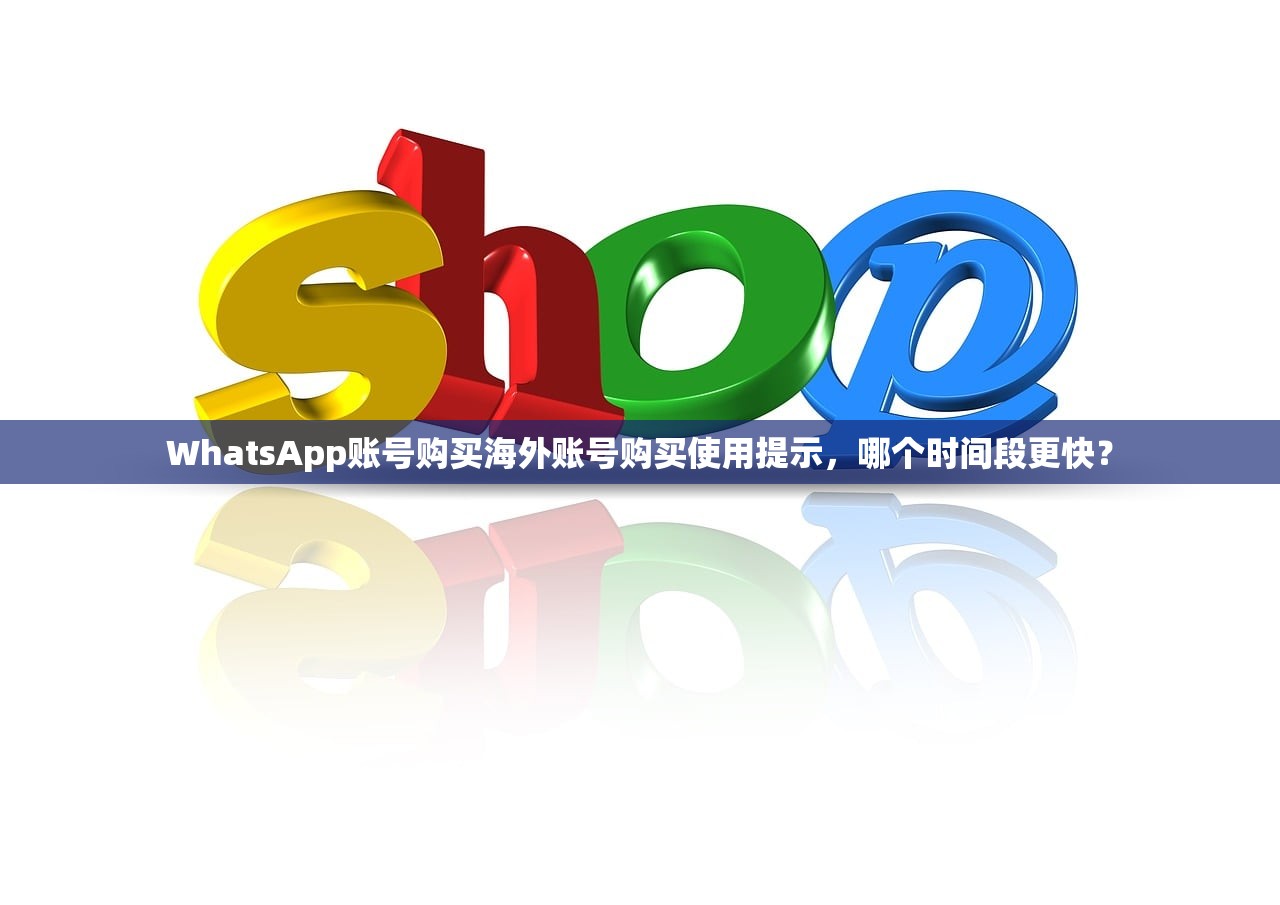 WhatsApp账号购买海外账号购买使用提示，哪个时间段更快？
