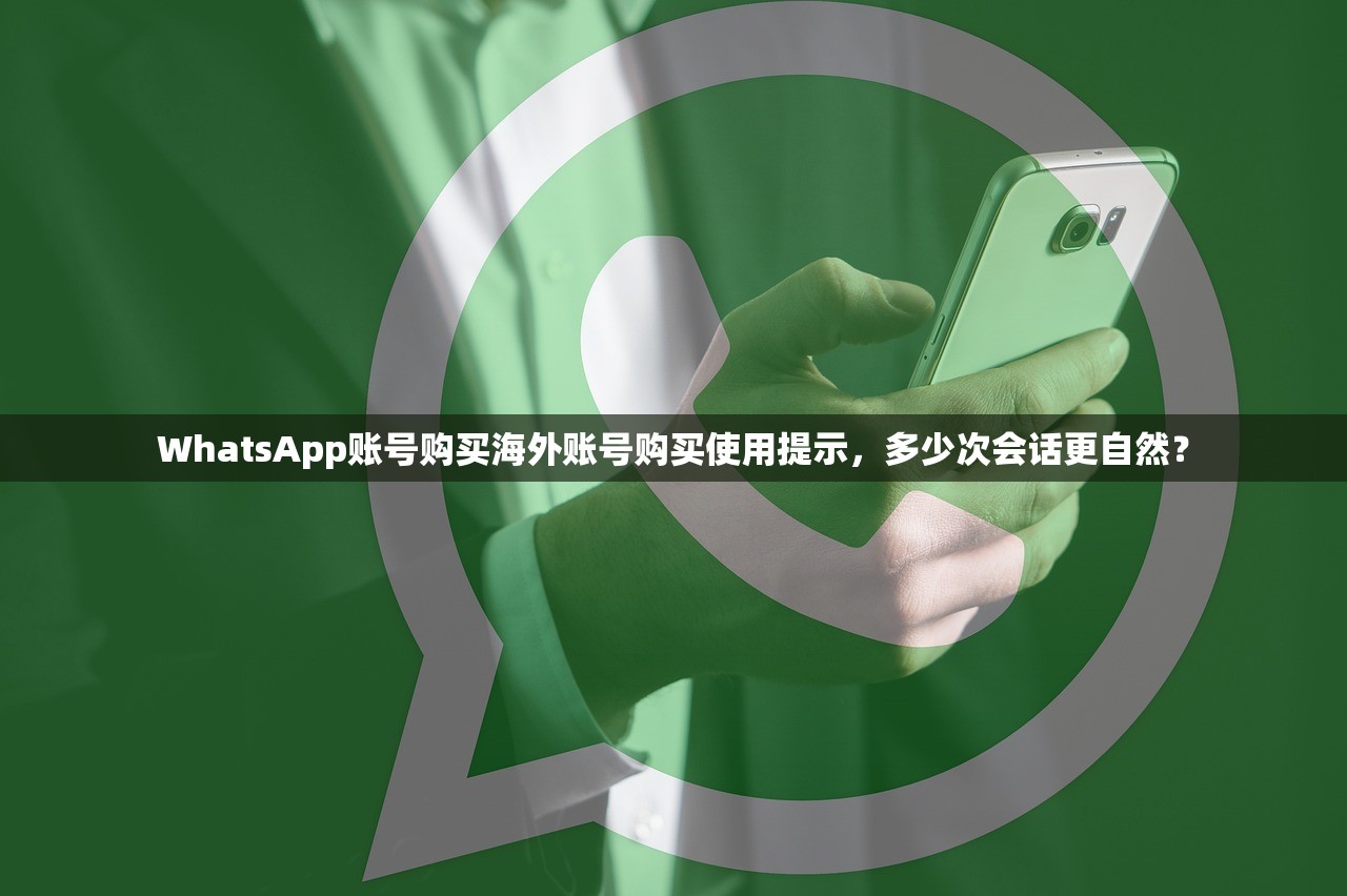 WhatsApp账号购买海外账号购买使用提示,多少次会话更自然?