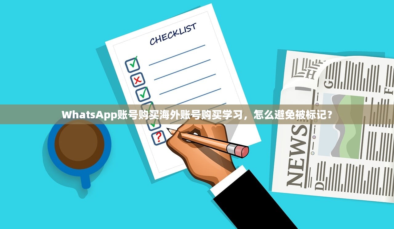 WhatsApp账号购买海外账号购买学习，怎么避免被标记？