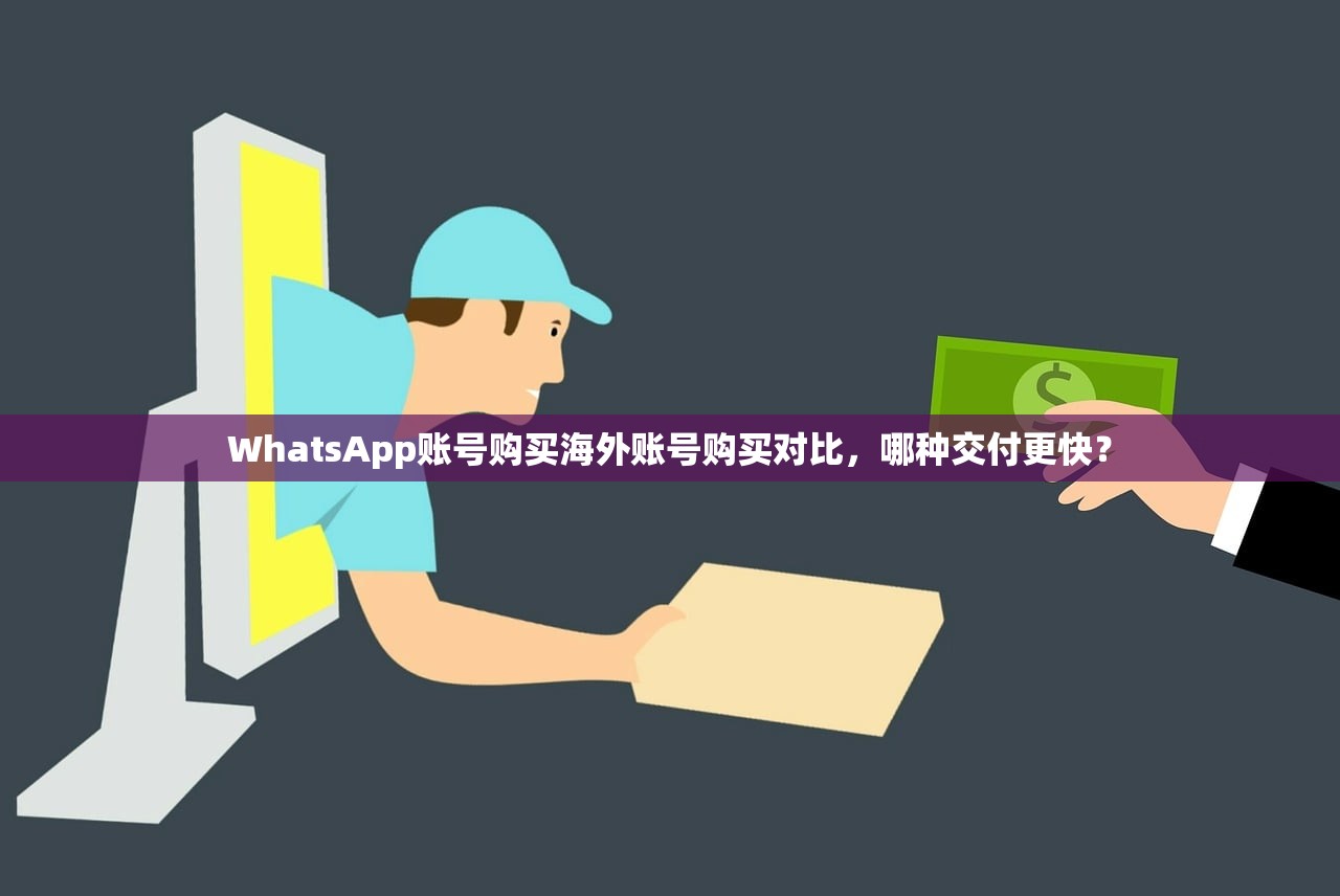 WhatsApp账号购买海外账号购买对比，哪种交付更快？