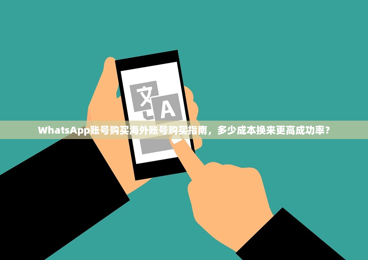 WhatsApp账号购买海外账号购买指南,多少成本换来更高成功率?