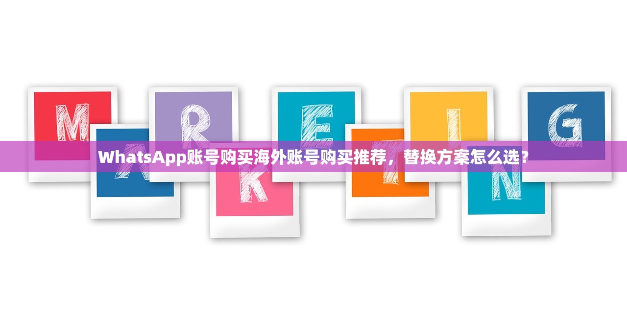 WhatsApp账号购买海外账号购买推荐，替换方案怎么选？