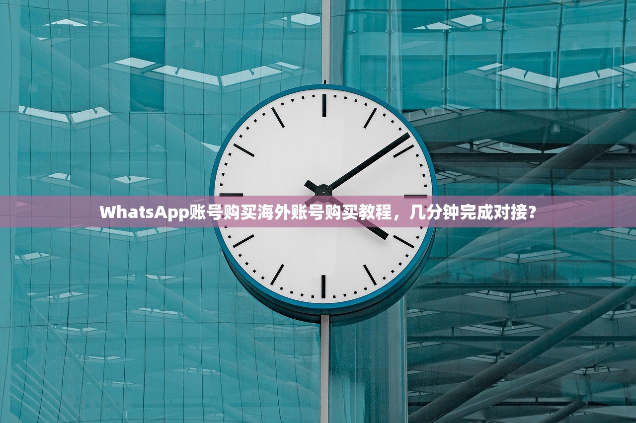 WhatsApp账号购买海外账号购买教程，几分钟完成对接？