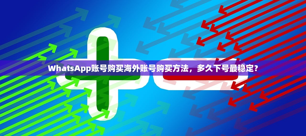 WhatsApp账号购买海外账号购买方法，多久下号最稳定？