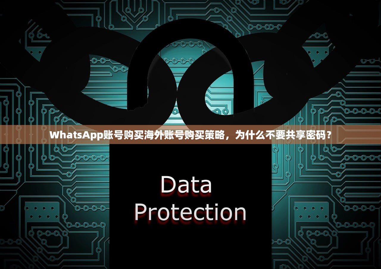WhatsApp账号购买海外账号购买策略,为什么不要共享密码?