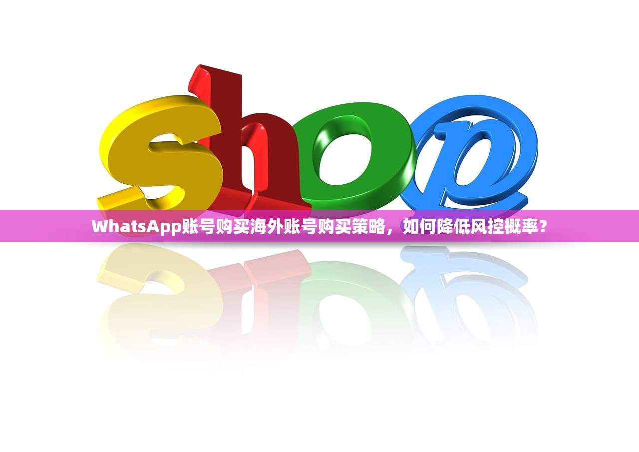 WhatsApp账号购买海外账号购买策略，如何降低风控概率？