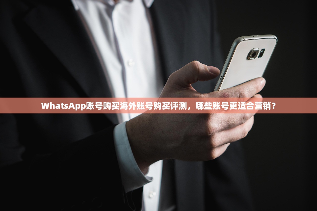 WhatsApp账号购买海外账号购买评测，哪些账号更适合营销？