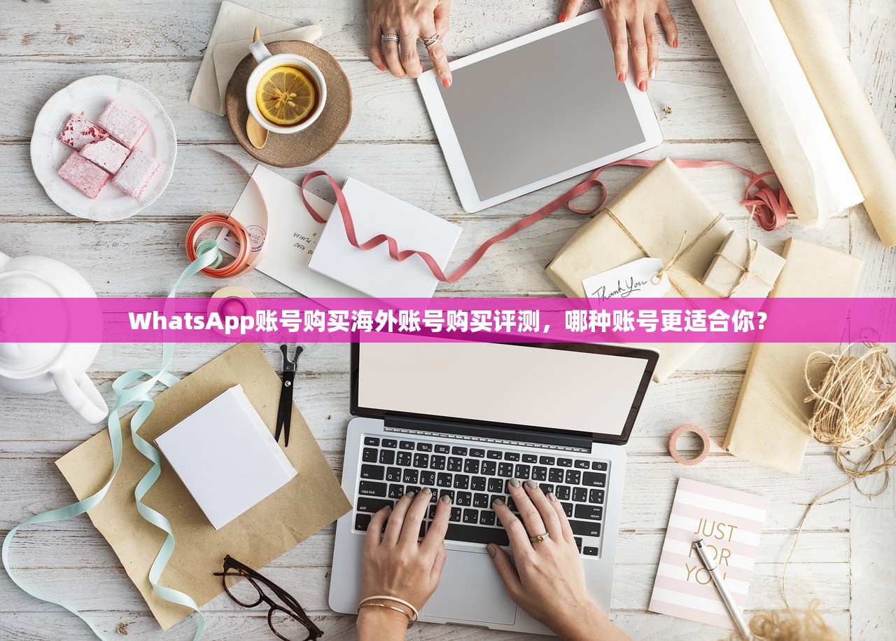 WhatsApp账号购买海外账号购买评测，哪种账号更适合你？