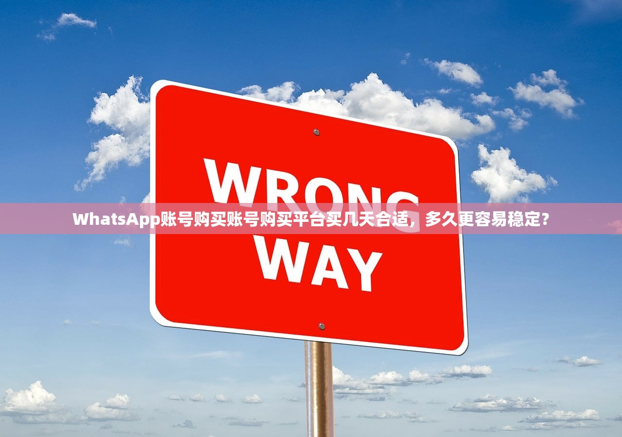 WhatsApp账号购买账号购买平台买几天合适，多久更容易稳定？