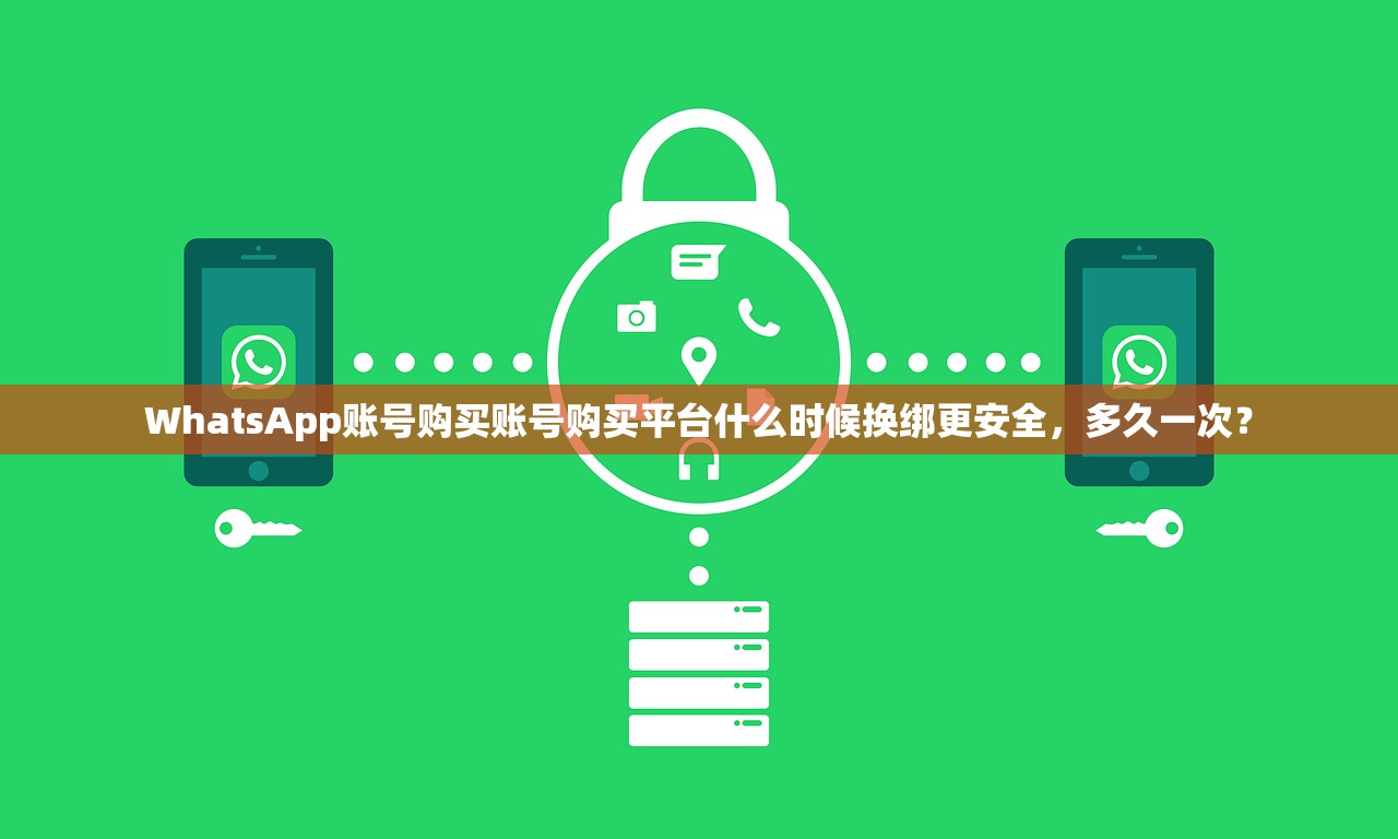 WhatsApp账号购买账号购买平台什么时候换绑更安全，多久一次？