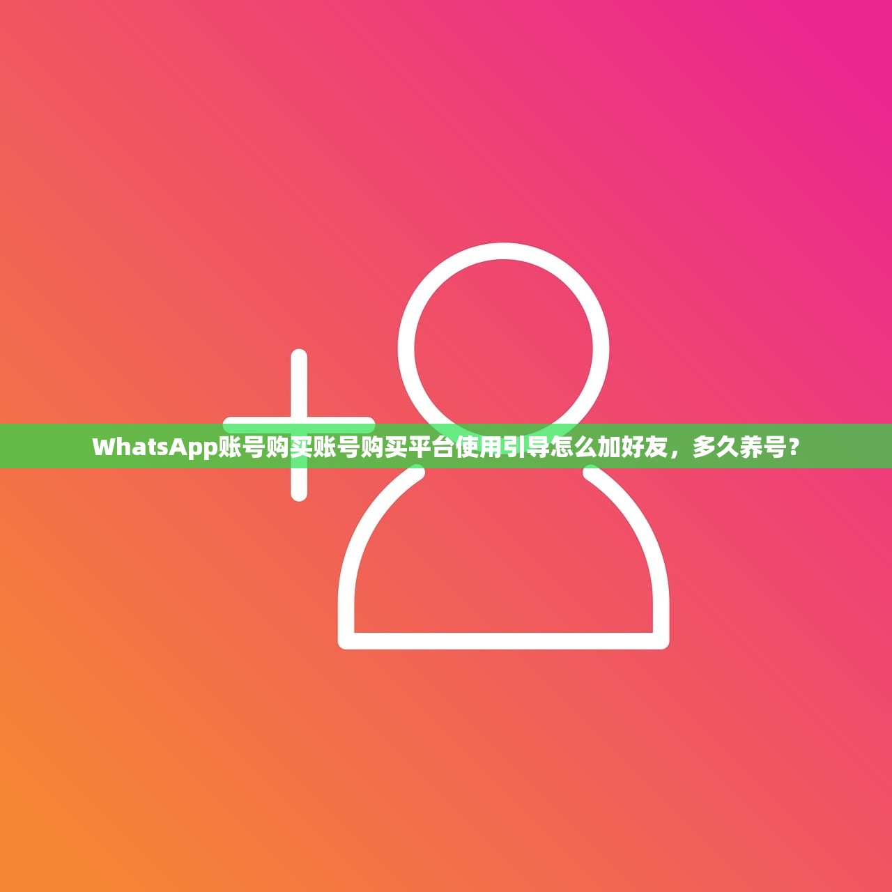 WhatsApp账号购买账号购买平台使用引导怎么加好友，多久养号？