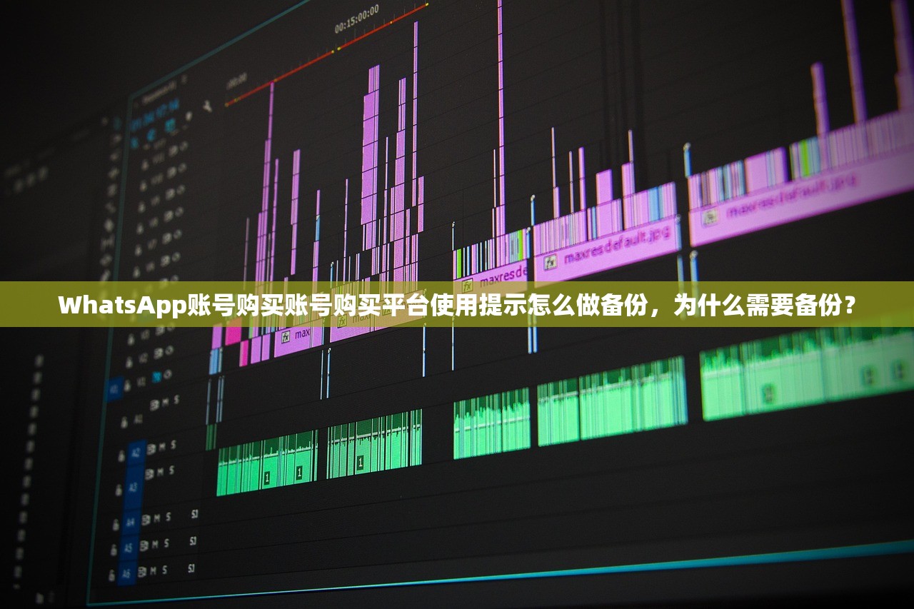 WhatsApp账号购买账号购买平台使用提示怎么做备份,为什么需要备份?