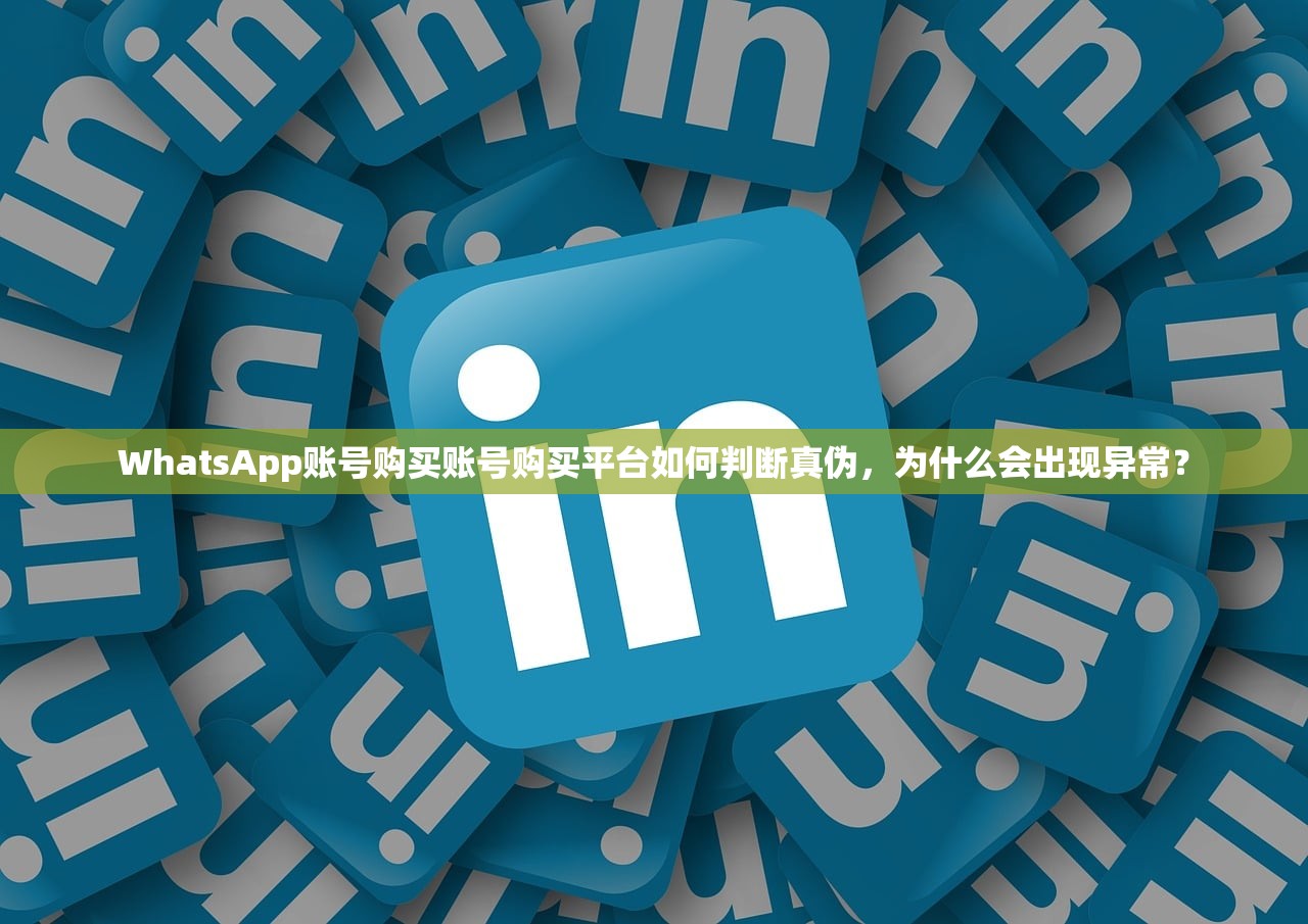 WhatsApp账号购买账号购买平台如何判断真伪，为什么会出现异常？