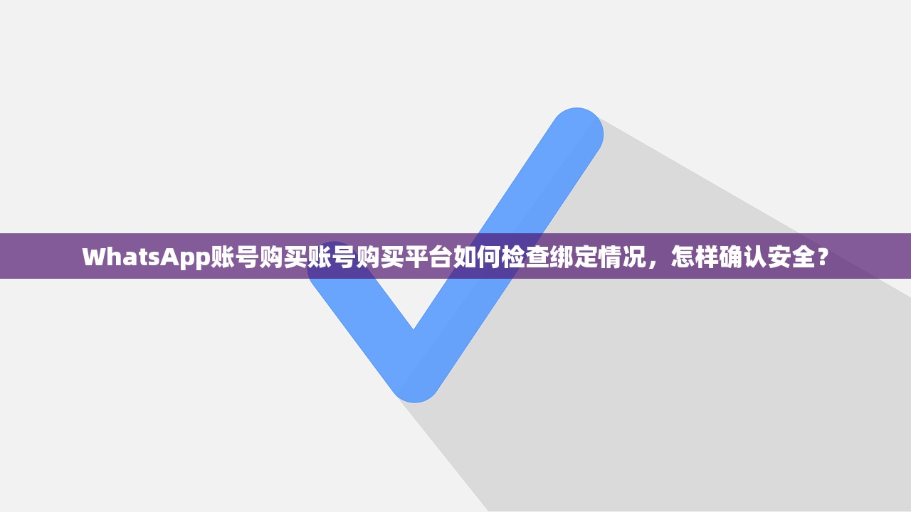 WhatsApp账号购买账号购买平台如何检查绑定情况,怎样确认安全?