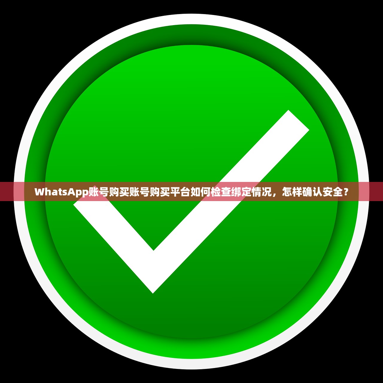 WhatsApp账号购买账号购买平台如何检查绑定情况,怎样确认安全?