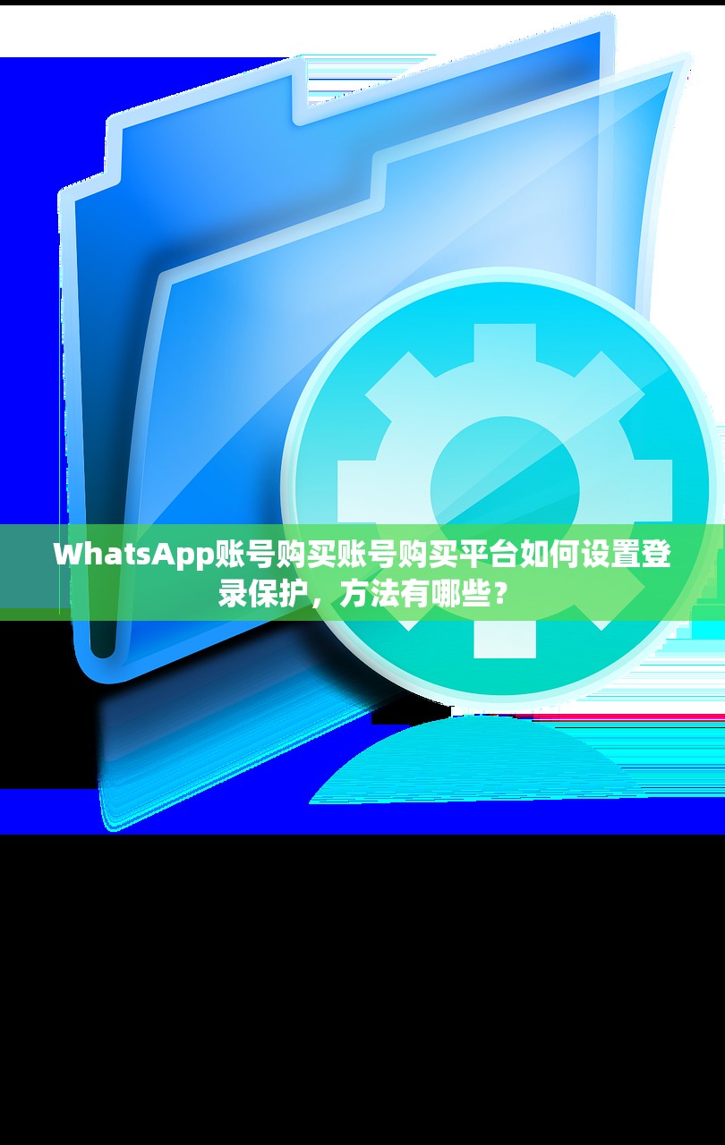 WhatsApp账号购买账号购买平台如何设置登录保护，方法有哪些？