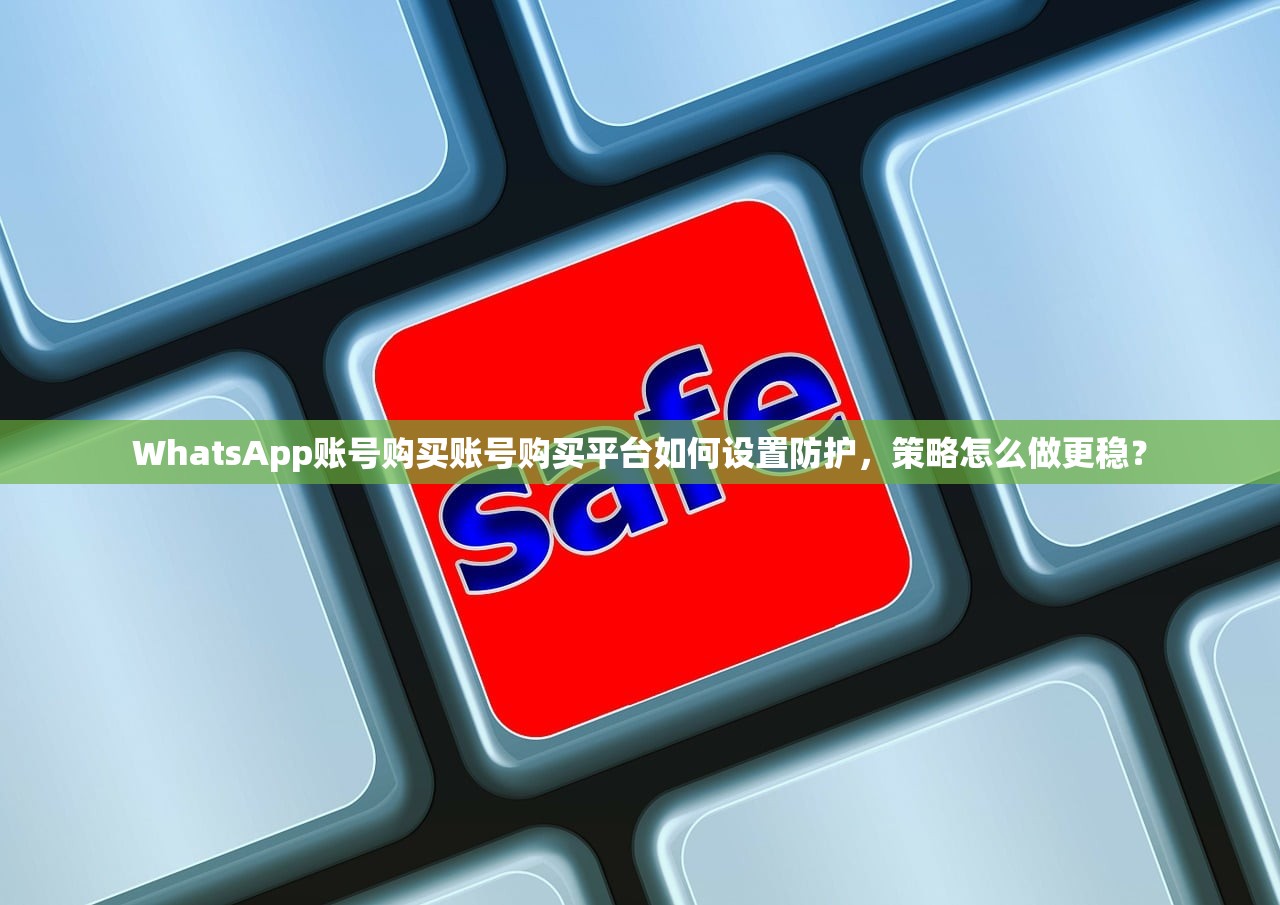 WhatsApp账号购买账号购买平台如何设置防护,策略怎么做更稳?