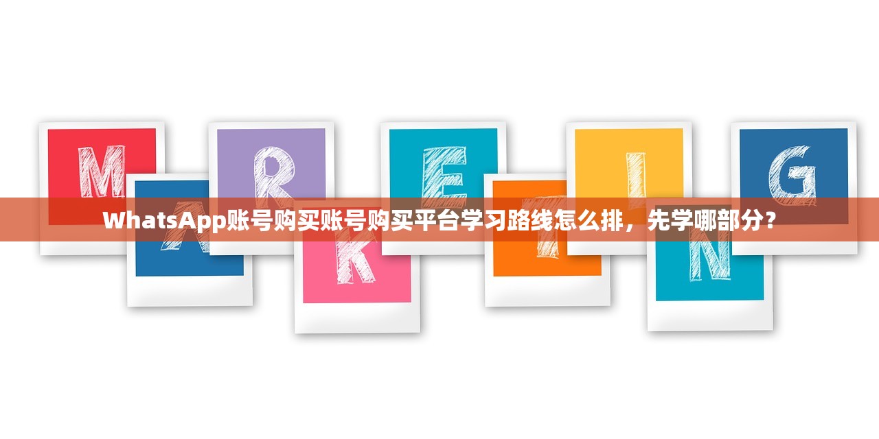 WhatsApp账号购买账号购买平台学习路线怎么排,先学哪部分?