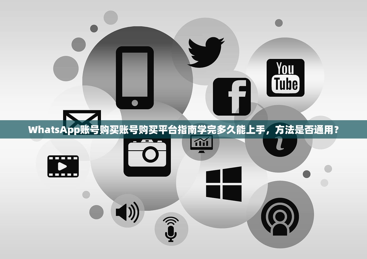 WhatsApp账号购买账号购买平台指南学完多久能上手，方法是否通用？