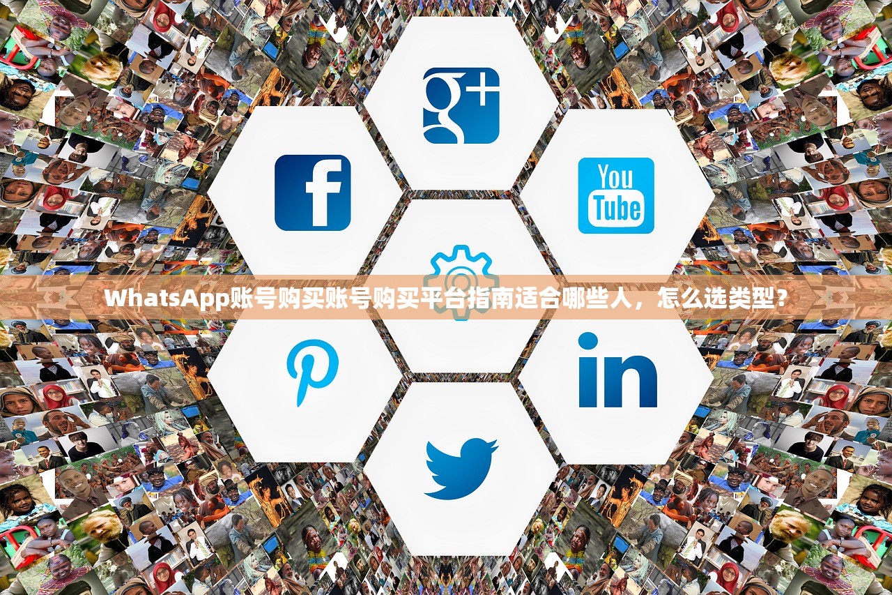 WhatsApp账号购买账号购买平台指南适合哪些人，怎么选类型？