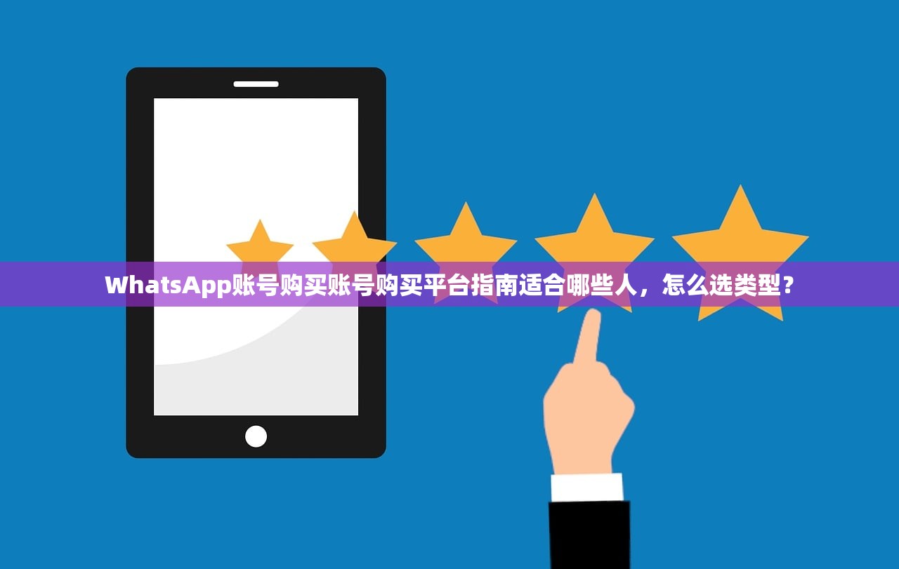 WhatsApp账号购买账号购买平台指南适合哪些人,怎么选类型?