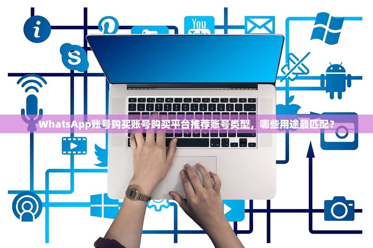 WhatsApp账号购买账号购买平台推荐账号类型，哪些用途最匹配？