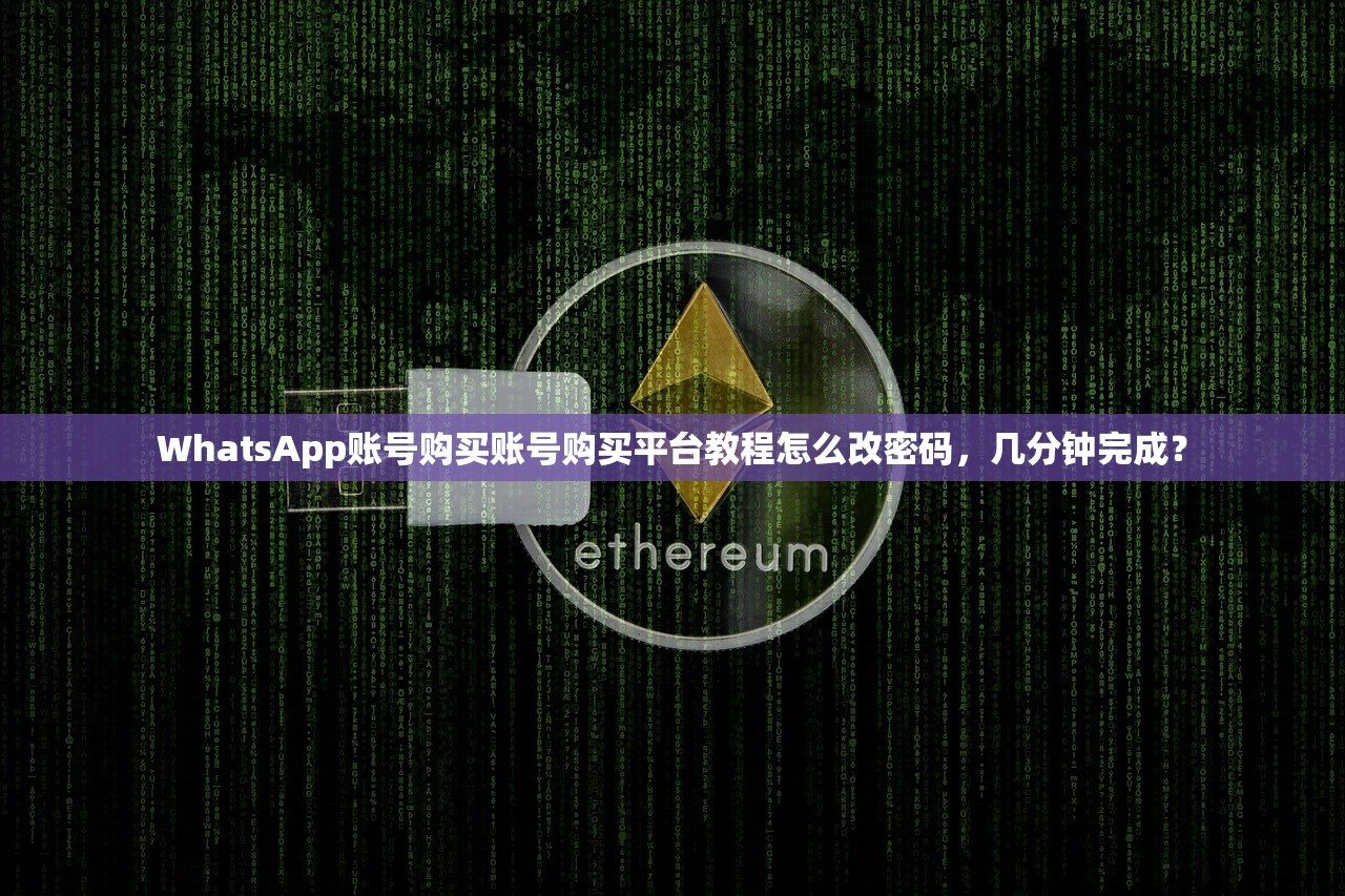 WhatsApp账号购买账号购买平台教程怎么改密码,几分钟完成?