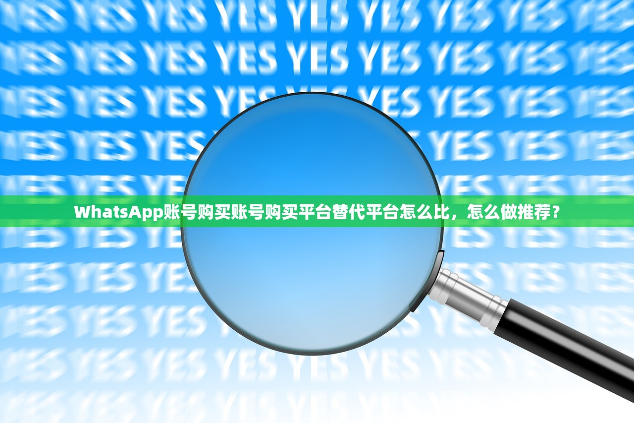 WhatsApp账号购买账号购买平台替代平台怎么比,怎么做推荐?
